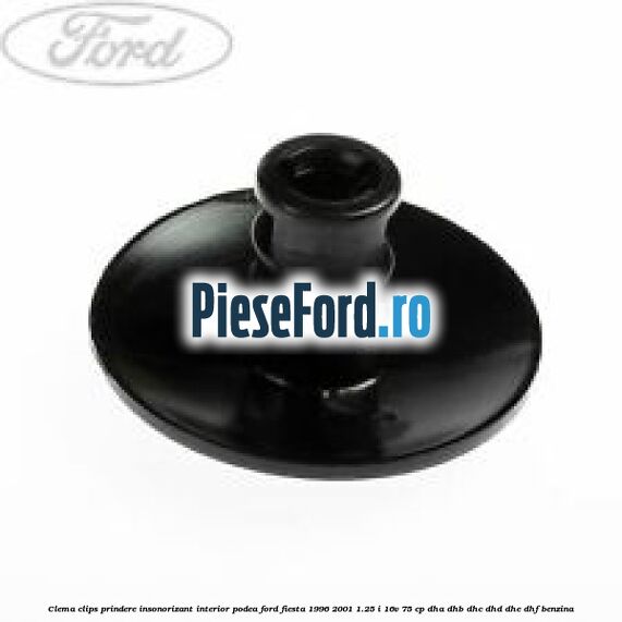 Clema clips prindere insonorizant interior podea Ford Fiesta 1996-2001 1.25 i 16V 75 cp DHA, DHB, DHC, DHD, DHE, DHF benzina