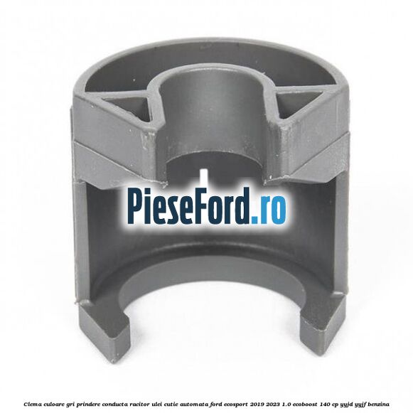 Clema culoare gri prindere conducta racitor ulei cutie automata Ford EcoSport 2019-2023 1.0 EcoBoost 140 cp Clema culoare gri prindere conducta racitor ulei cutie automata Ford EcoSport 2019-2023 1.0 EcoBoost 140 cp YYJD, YYJF benzina
