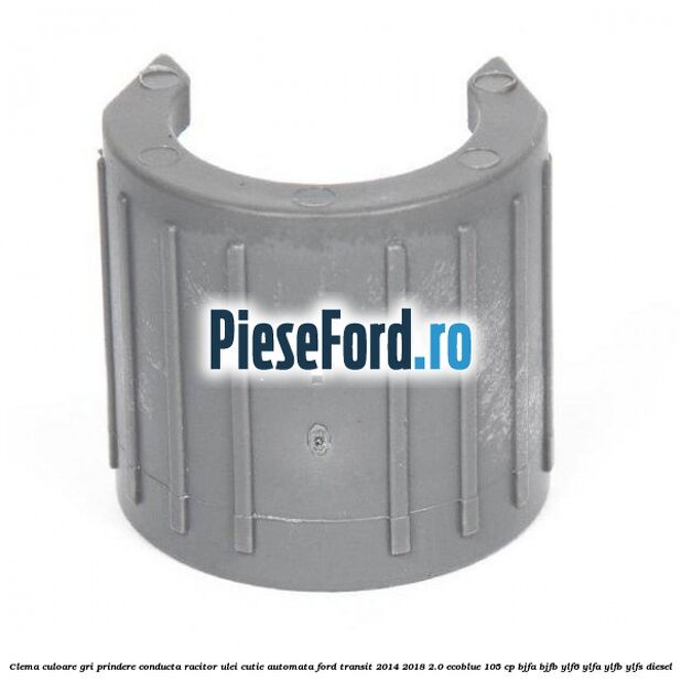 Clema culoare gri prindere conducta racitor ulei cutie automata Ford Transit 2014-2018 2.0 EcoBlue 105 cp BJFA, BJFB, YLF6, YLFA, YLFB, YLFS diesel