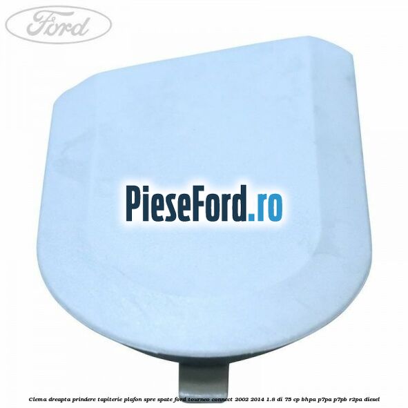Clema dreapta prindere tapiterie plafon spre spate Ford Tourneo Connect 2002-2014 1.8 Di 75 cp BHPA, P7PA, P7PB, R2PA diesel