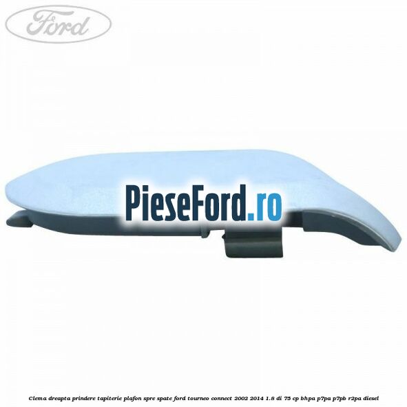 Clema dreapta prindere tapiterie plafon spre spate Ford Tourneo Connect 2002-2014 1.8 Di 75 cp BHPA, P7PA, P7PB, R2PA diesel