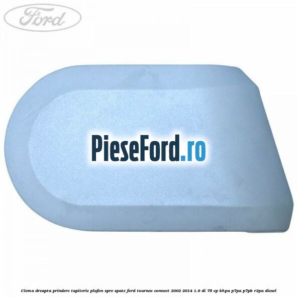 Clema dreapta prindere tapiterie plafon spre spate Ford Tourneo Connect 2002-2014 1.8 Di 75 cp BHPA, P7PA, P7PB, R2PA diesel