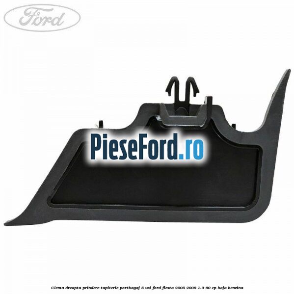 Clema dreapta prindere tapiterie portbagaj 5 usi Ford Fiesta 2005-2008 1.3 60 cp BAJA benzina
