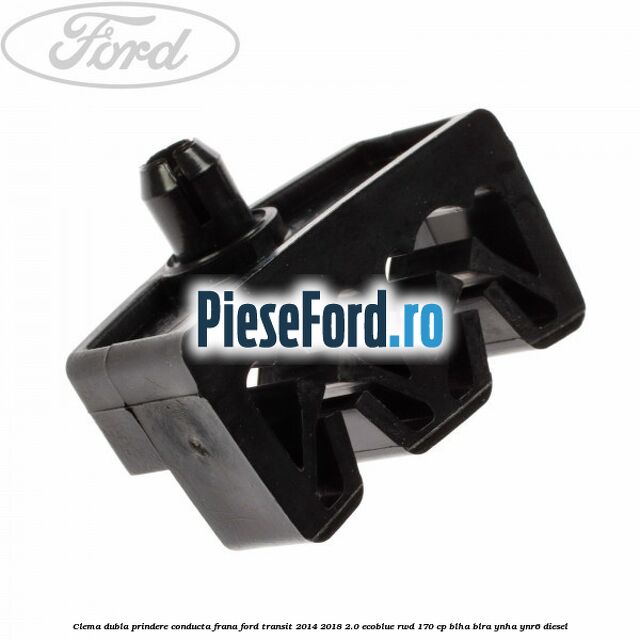 Clema dubla prindere conducta frana Ford Transit 2014-2018 2.0 EcoBlue RWD 170 cp BLHA, BLRA, YNHA, YNR6 diesel