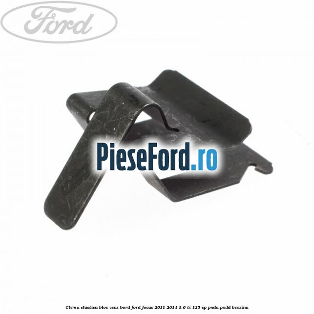 Clema elastica bloc ceas bord Ford Focus 2011-2014 1.6 Ti 125 cp Clema elastica bloc ceas bord Ford Focus 2011-2014 1.6 Ti 125 cp PNDA, PNDD benzina