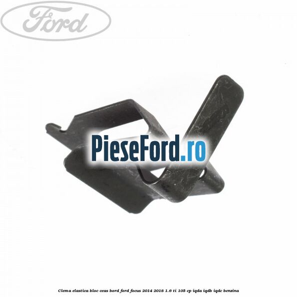 Clema elastica bloc ceas bord Ford Focus 2014-2018 1.6 Ti 105 cp Clema elastica bloc ceas bord Ford Focus 2014-2018 1.6 Ti 105 cp IQDA, IQDB, IQDC benzina