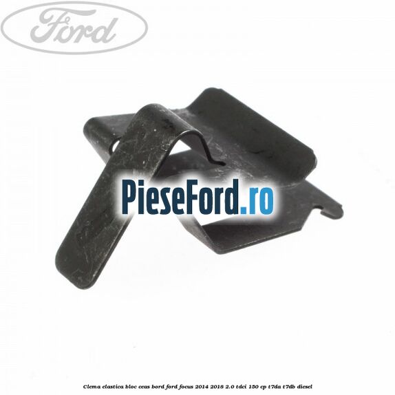 Clema elastica bloc ceas bord Ford Focus 2014-2018 2.0 TDCi 150 cp Clema elastica bloc ceas bord Ford Focus 2014-2018 2.0 TDCi 150 cp T7DA, T7DB diesel