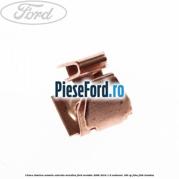 Clema elastica consola centrala metalica Ford Mondeo 2008-2014 1.6 EcoBoost 160 cp JTBA, JTBB benzina
