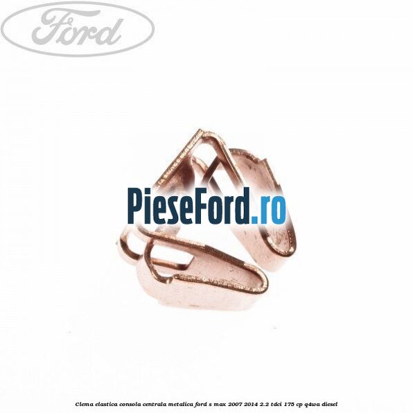 Clema elastica consola centrala metalica Ford S-Max 2007-2014 2.2 TDCi 175 cp