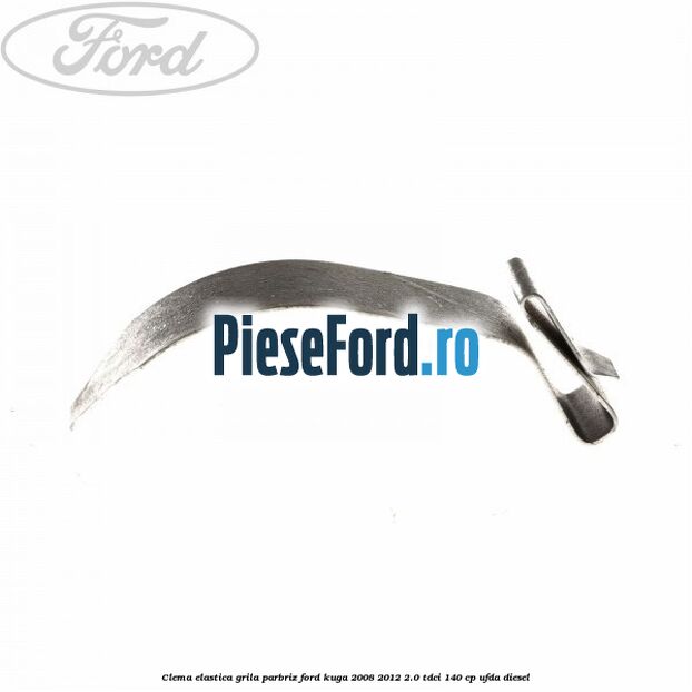 Clema elastica grila parbriz Ford Kuga 2008-2012 2.0 TDCI 140 cp UFDA diesel