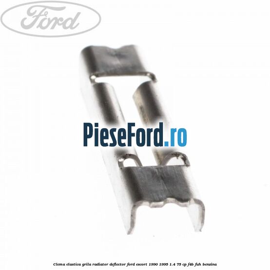 Clema elastica grila radiator, deflector Ford Escort 1990-1995 1.4 75 cp Clema elastica grila radiator, deflector Ford Escort 1990-1995 1.4 75 cp F4B, FUH benzina
