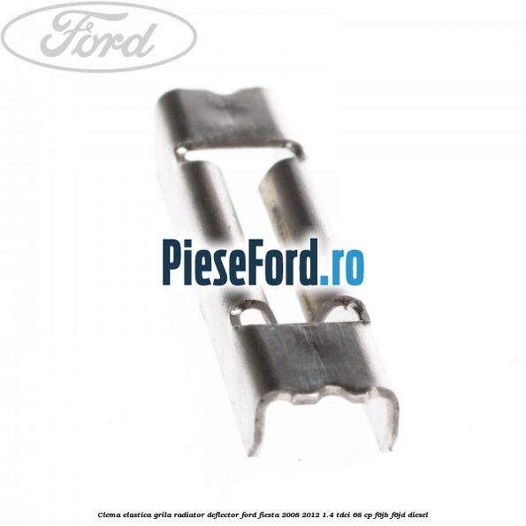 Clema elastica grila radiator, deflector Ford Fiesta 2008-2012 1.4 TDCi 68 cp F6JB, F6JD diesel