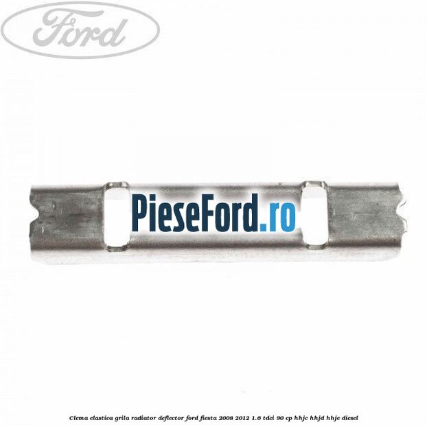 Clema elastica grila radiator, deflector Ford Fiesta 2008-2012 1.6 TDCi 90 cp Clema elastica grila radiator, deflector Ford Fiesta 2008-2012 1.6 TDCi 90 cp HHJC, HHJD, HHJE diesel