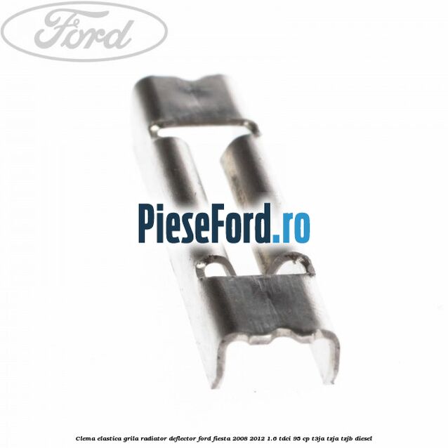 Clema elastica grila radiator, deflector Ford Fiesta 2008-2012 1.6 TDCi 95 cp Clema elastica grila radiator, deflector Ford Fiesta 2008-2012 1.6 TDCi 95 cp T3JA, TZJA, TZJB diesel
