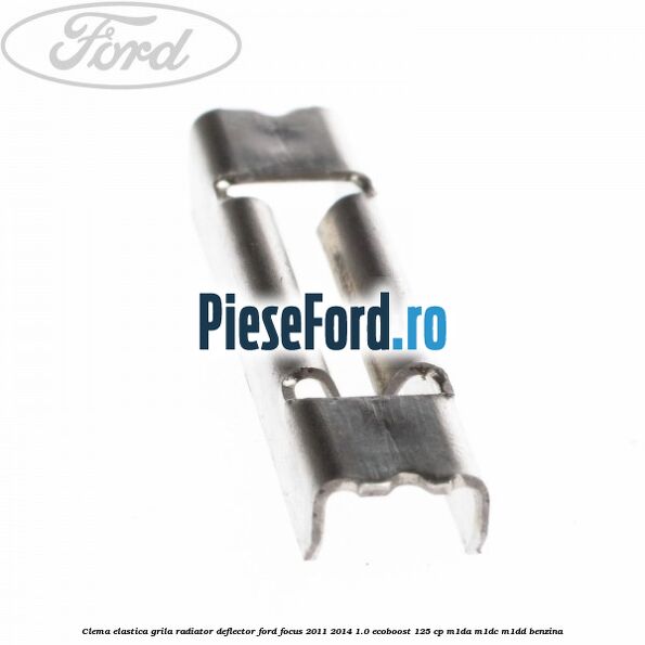 Clema elastica grila radiator, deflector Ford Focus 2011-2014 1.0 EcoBoost 125 cp M1DA, M1DC, M1DD benzina