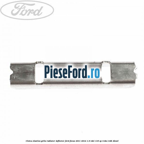 Clema elastica grila radiator, deflector Ford Focus 2011-2014 1.6 TDCi 115 cp T1DA, T1DB diesel