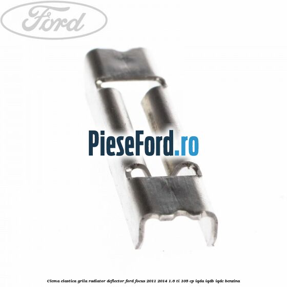 Clema elastica grila radiator, deflector Ford Focus 2011-2014 1.6 Ti 105 cp IQDA, IQDB, IQDC benzina