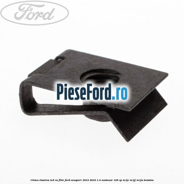 Clema elastica M5 cu filet Ford EcoSport 2013-2018 1.0 EcoBoost 125 cp Clema elastica M5 cu filet Ford EcoSport 2013-2018 1.0 EcoBoost 125 cp M1JC, M1JJ, M1JU benzina