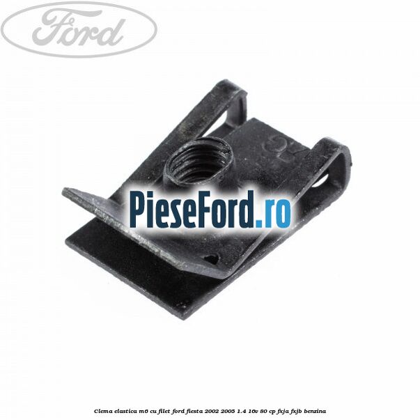 Clema elastica M6 cu filet Ford Fiesta 2002-2005 1.4 16V 80 cp FXJA, FXJB benzina
