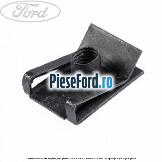 Clema elastica M6 cu filet Ford Fiesta 2017-2023 1.0 EcoBoost mHEV 125 cp B7JA, B7JB, B7JC Hybrid