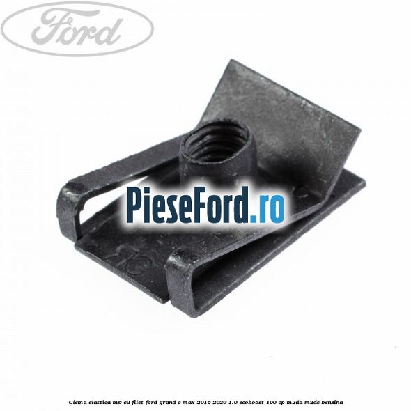 Clema elastica M6 cu filet Ford Grand C-Max 2016-2020 1.0 EcoBoost 100 cp M2DA, M2DC benzina