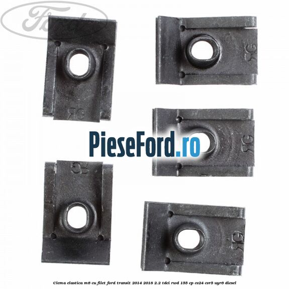 Clema elastica M6 cu filet Ford Transit 2014-2018 2.2 TDCi RWD 155 cp Clema elastica M6 cu filet Ford Transit 2014-2018 2.2 TDCi RWD 155 cp CV24, CVR5, UYR6 diesel
