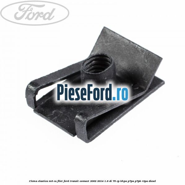 Clema elastica M6 cu filet Ford Transit Connect 2002-2014 1.8 Di 75 cp BHPA, P7PA, P7PB, R2PA diesel