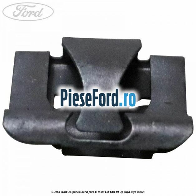 Clema elastica panou bord Ford B-Max 1.5 TDCi 95 cp XVJA, XVJC diesel