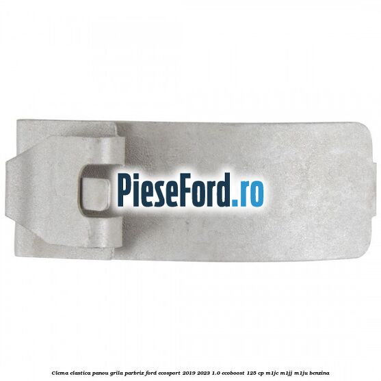 Clema elastica panou grila parbriz Ford EcoSport 2019-2023 1.0 EcoBoost 125 cp M1JC, M1JJ, M1JU benzina