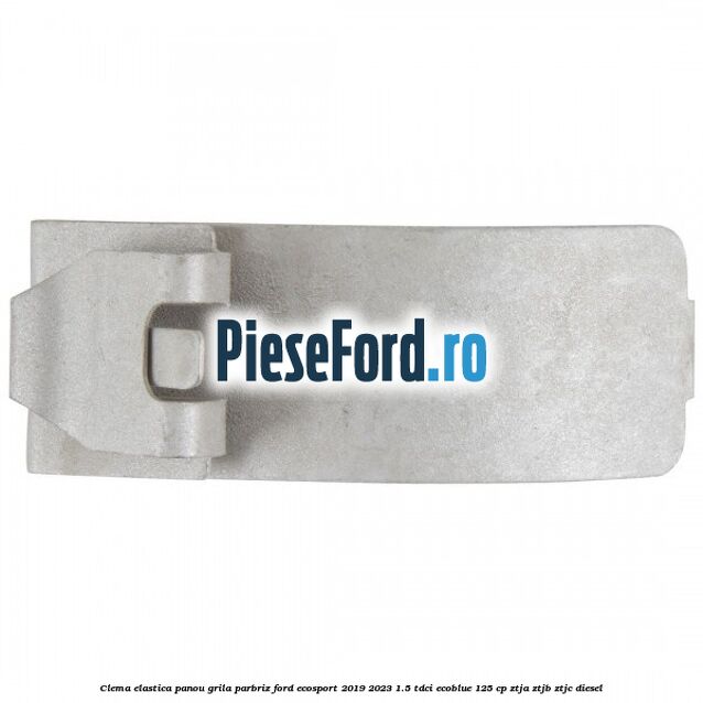 Clema elastica panou grila parbriz Ford EcoSport 2019-2023 1.5 TDCi EcoBlue 125 cp ZTJA, ZTJB, ZTJC diesel