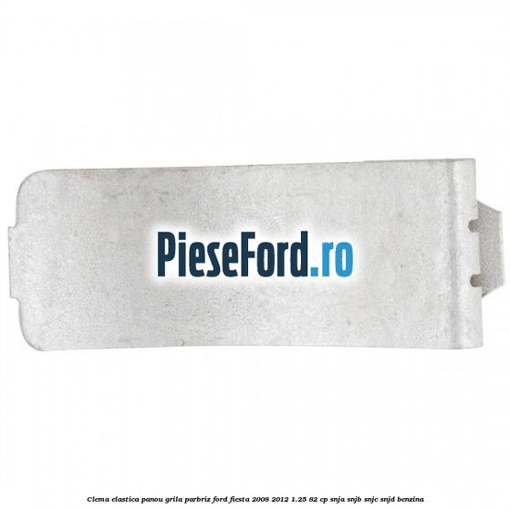 Clema elastica panou grila parbriz Ford Fiesta 2008-2012 1.25 82 cp SNJA, SNJB, SNJC, SNJD benzina