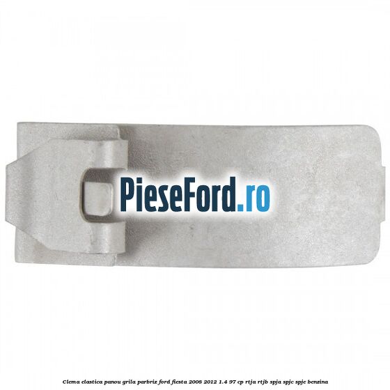 Clema elastica panou grila parbriz Ford Fiesta 2008-2012 1.4 97 cp RTJA, RTJB, SPJA, SPJC, SPJE benzina