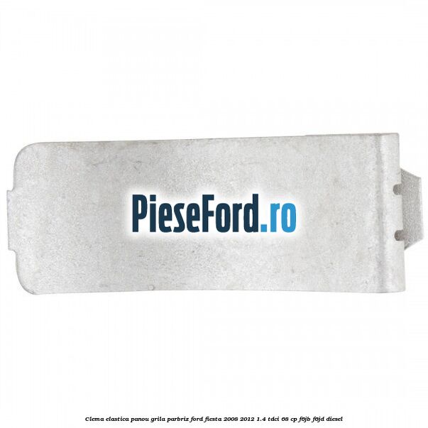 Clema elastica panou grila parbriz Ford Fiesta 2008-2012 1.4 TDCi 68 cp Clema elastica panou grila parbriz Ford Fiesta 2008-2012 1.4 TDCi 68 cp F6JB, F6JD diesel