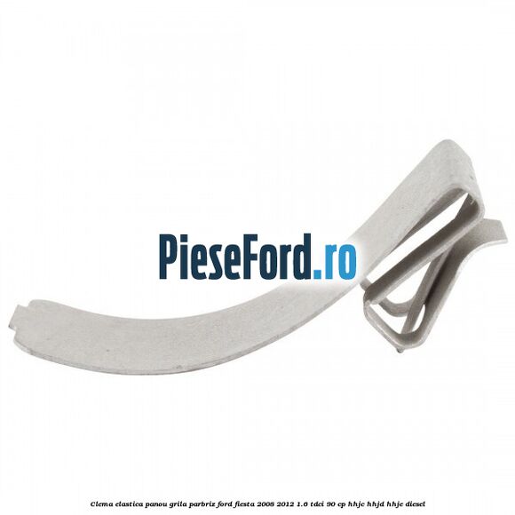 Clema elastica panou grila parbriz Ford Fiesta 2008-2012 1.6 TDCi 90 cp HHJC, HHJD, HHJE diesel
