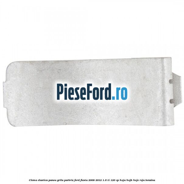 Clema elastica panou grila parbriz Ford Fiesta 2008-2012 1.6 Ti 120 cp HXJA, HXJB, HXJE, RVJA benzina