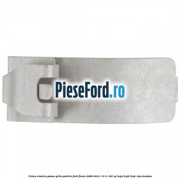 Clema elastica panou grila parbriz Ford Fiesta 2008-2012 1.6 Ti 120 cp HXJA, HXJB, HXJE, RVJA benzina