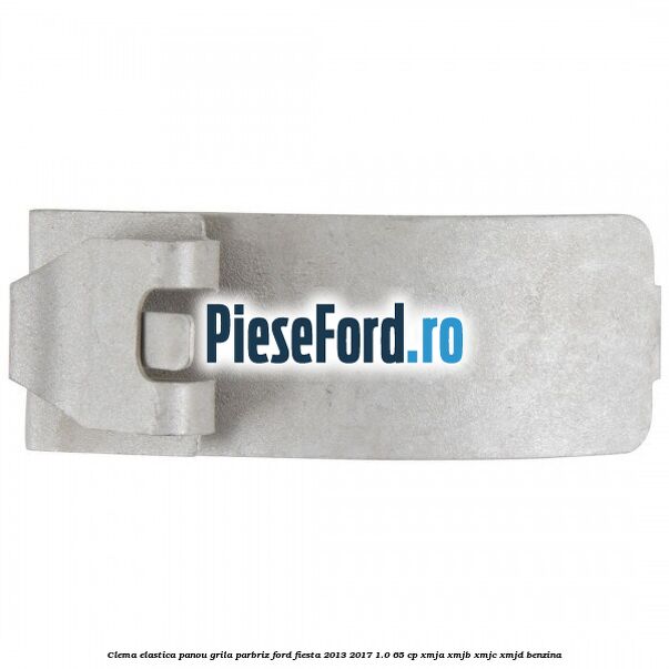 Clema elastica panou grila parbriz Ford Fiesta 2013-2017 1.0 65 cp XMJA, XMJB, XMJC, XMJD benzina
