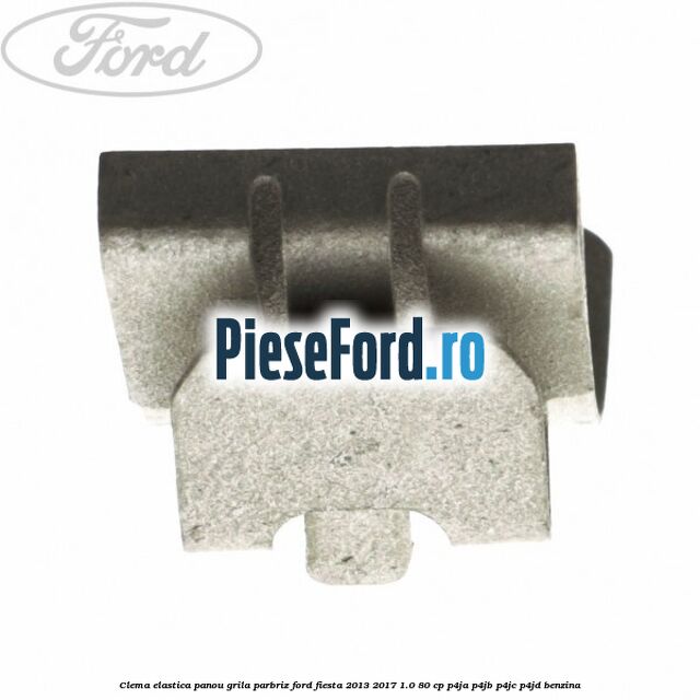 Clema elastica panou grila parbriz Ford Fiesta 2013-2017 1.0 80 cp P4JA, P4JB, P4JC, P4JD benzina