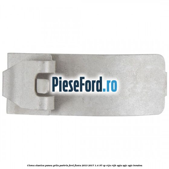 Clema elastica panou grila parbriz Ford Fiesta 2013-2017 1.4 97 cp RTJA, RTJB, SPJA, SPJC, SPJE benzina