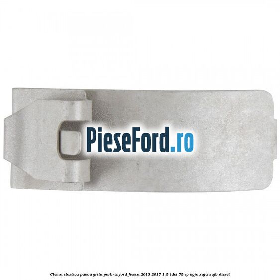 Clema elastica panou grila parbriz Ford Fiesta 2013-2017 1.5 TDCi 75 cp UGJC, XUJA, XUJB diesel
