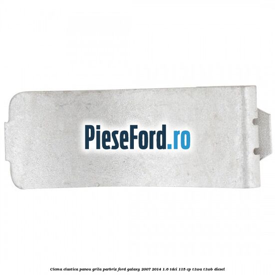 Clema elastica panou grila parbriz Ford Galaxy 2007-2014 1.6 TDCi 115 cp Clema elastica panou grila parbriz Ford Galaxy 2007-2014 1.6 TDCi 115 cp T1WA, T1WB diesel