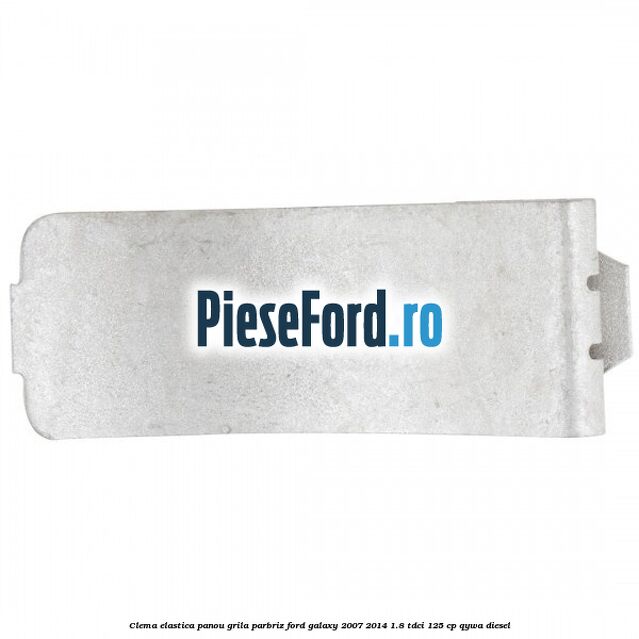Clema elastica panou grila parbriz Ford Galaxy 2007-2014 1.8 TDCi 125 cp Clema elastica panou grila parbriz Ford Galaxy 2007-2014 1.8 TDCi 125 cp QYWA diesel