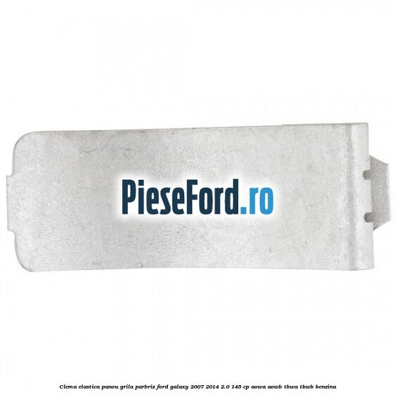 Clema elastica panou grila parbriz Ford Galaxy 2007-2014 2.0 145 cp Clema elastica panou grila parbriz Ford Galaxy 2007-2014 2.0 145 cp AOWA, AOWB, TBWA, TBWB benzina