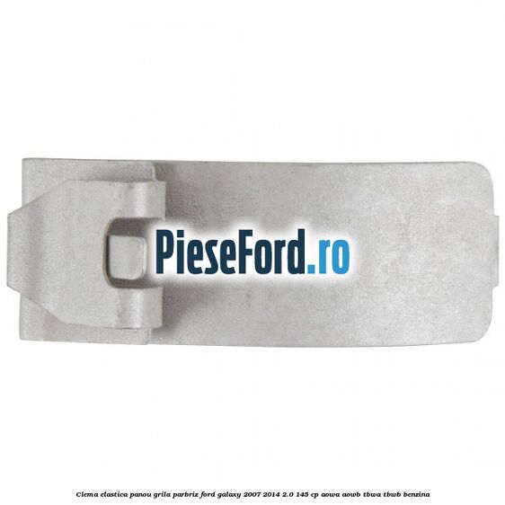Clema elastica panou grila parbriz Ford Galaxy 2007-2014 2.0 145 cp Clema elastica panou grila parbriz Ford Galaxy 2007-2014 2.0 145 cp AOWA, AOWB, TBWA, TBWB benzina