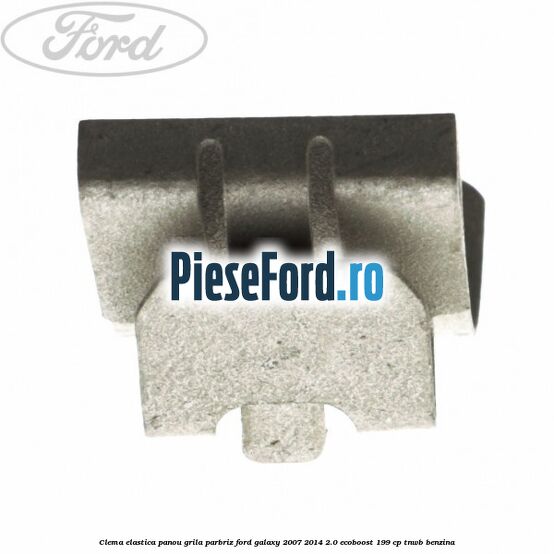 Clema elastica panou grila parbriz Ford Galaxy 2007-2014 2.0 EcoBoost 199 cp TNWB benzina
