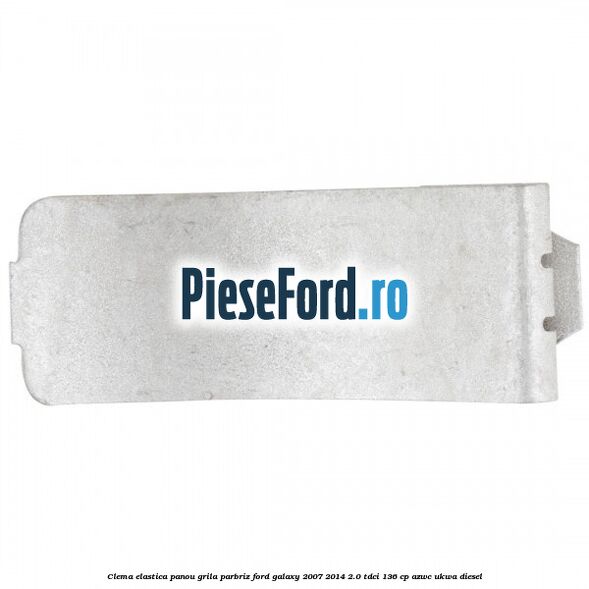 Clema elastica panou grila parbriz Ford Galaxy 2007-2014 2.0 TDCi 136 cp AZWC, UKWA diesel
