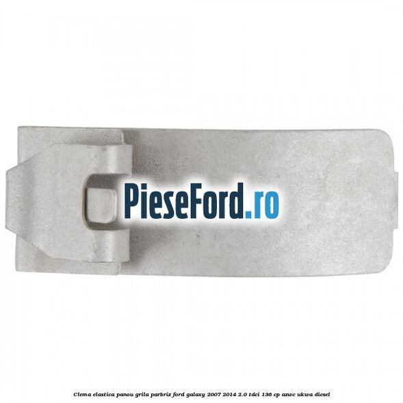 Clema elastica panou grila parbriz Ford Galaxy 2007-2014 2.0 TDCi 136 cp AZWC, UKWA diesel