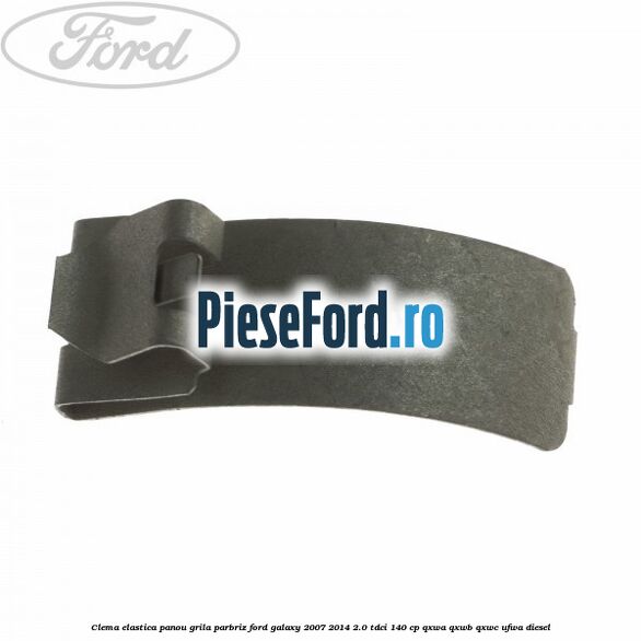 Clema elastica panou grila parbriz Ford Galaxy 2007-2014 2.0 TDCi 140 cp QXWA, QXWB, QXWC, UFWA diesel