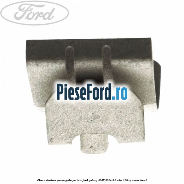 Clema elastica panou grila parbriz Ford Galaxy 2007-2014 2.0 TDCi 163 cp Clema elastica panou grila parbriz Ford Galaxy 2007-2014 2.0 TDCi 163 cp TXWA diesel