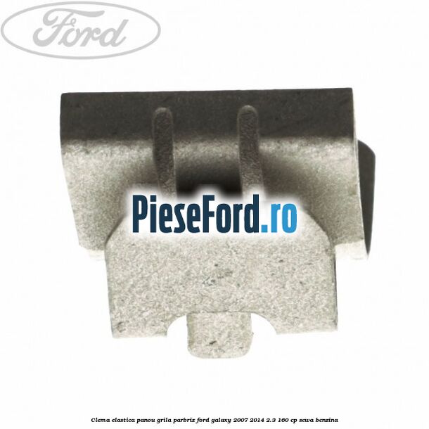 Clema elastica panou grila parbriz Ford Galaxy 2007-2014 2.3 160 cp SEWA benzina
